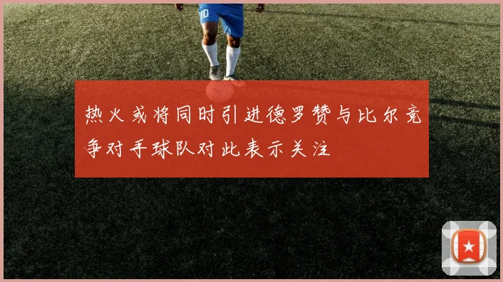 热火或将同时引进德罗赞与比尔竞争对手球队对此表示关注